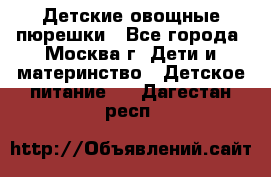 Детские овощные пюрешки - Все города, Москва г. Дети и материнство » Детское питание   . Дагестан респ.